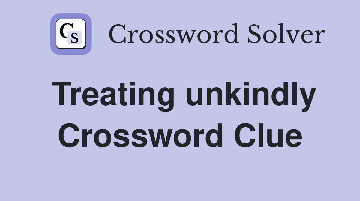 Treating unkindly Crossword Clue
