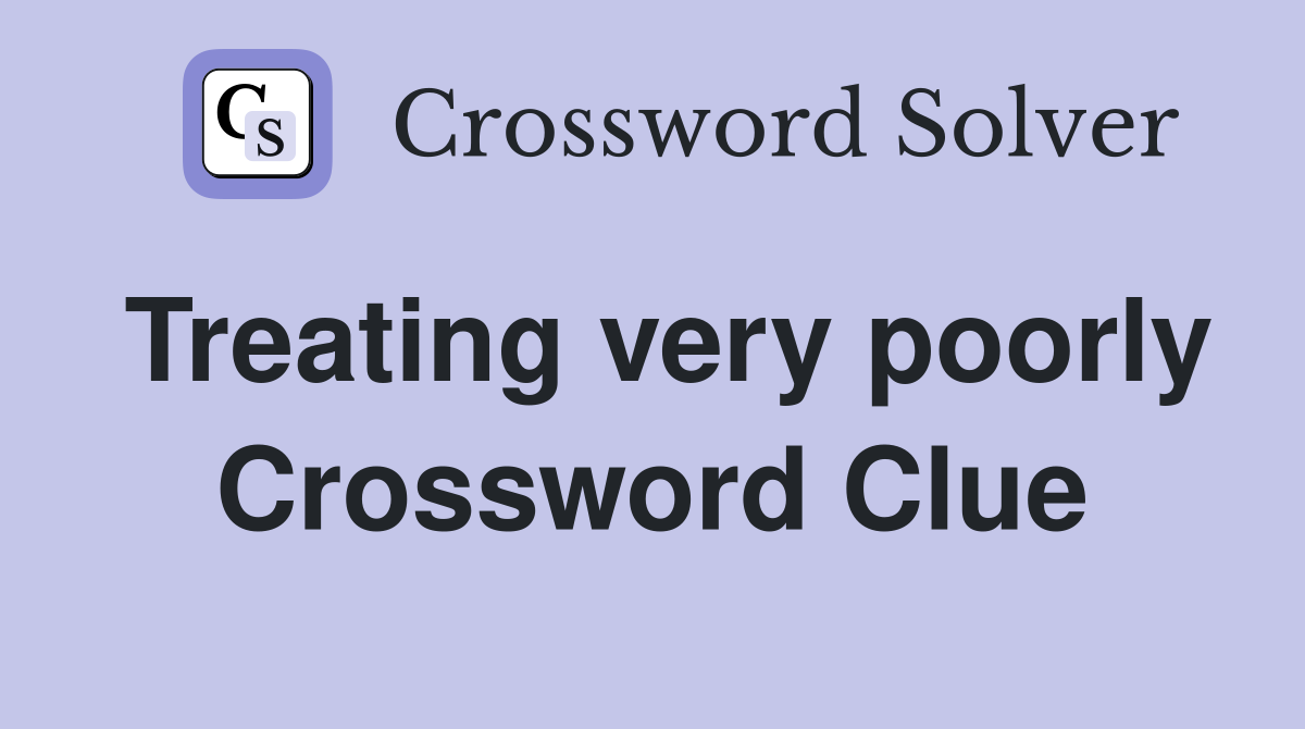 Treating very poorly Crossword Clue