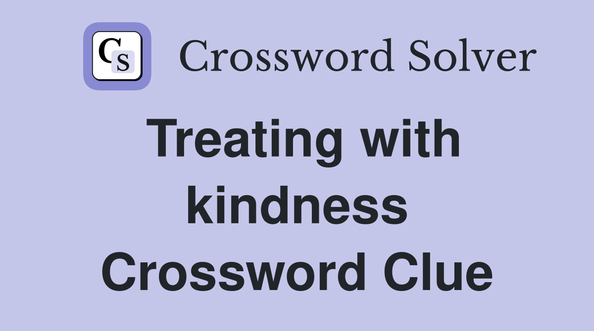 Treating with kindness Crossword Clue