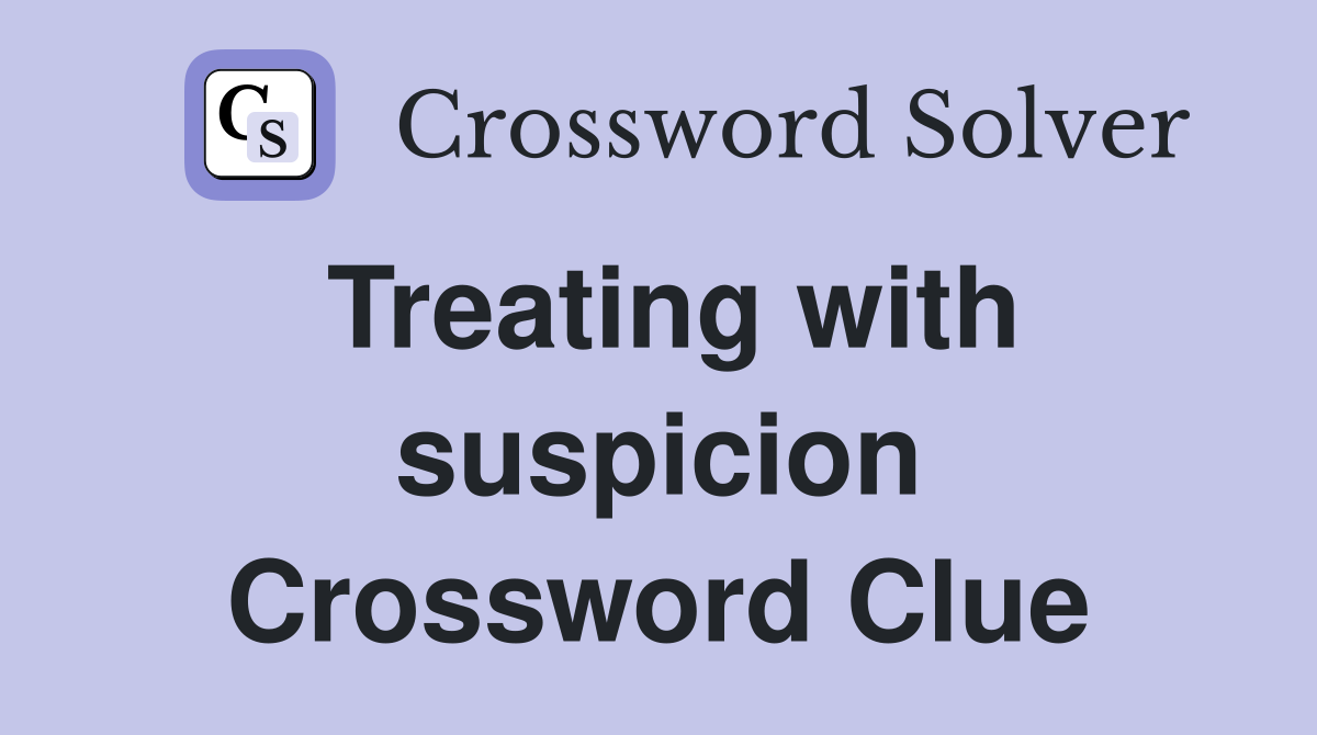 Treating with suspicion Crossword Clue