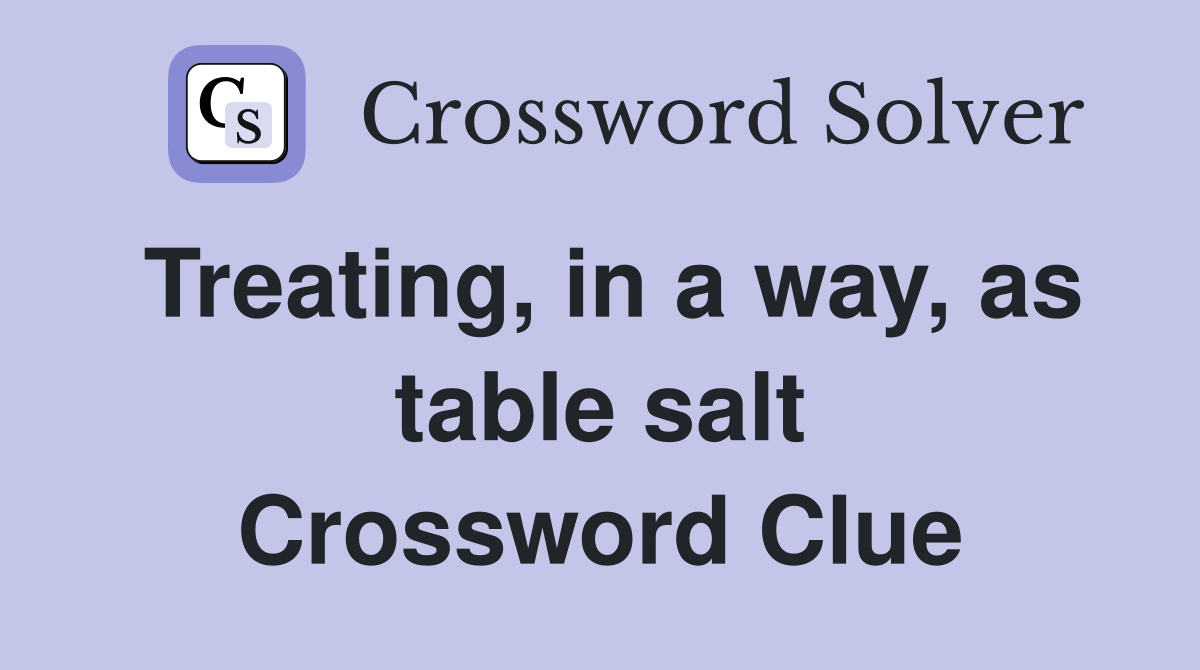Treating, in a way, as table salt Crossword Clue