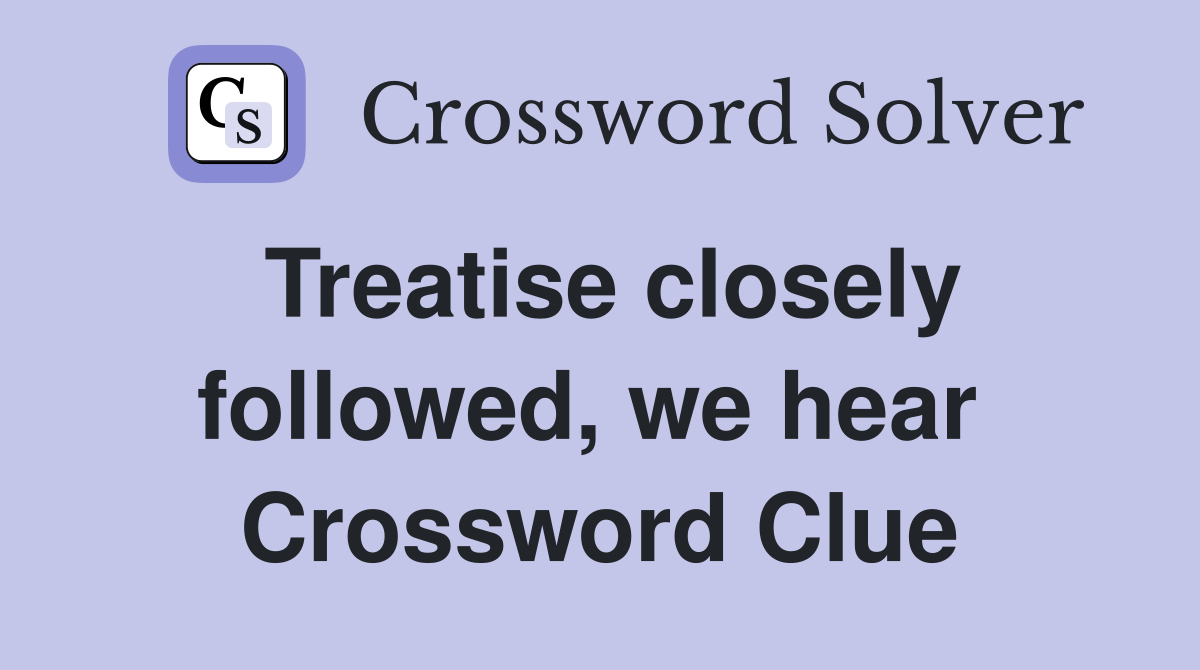 Treatise closely followed, we hear  Crossword Clue