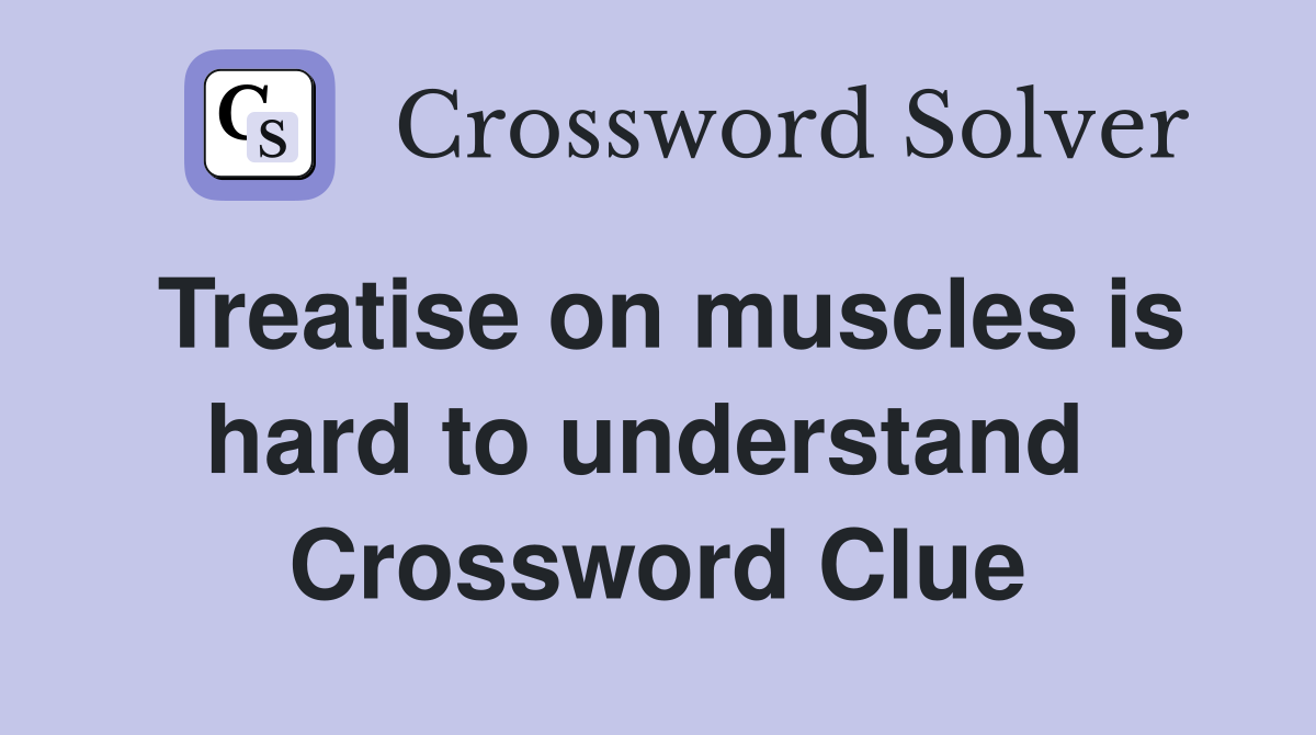Treatise on muscles is hard to understand  Crossword Clue