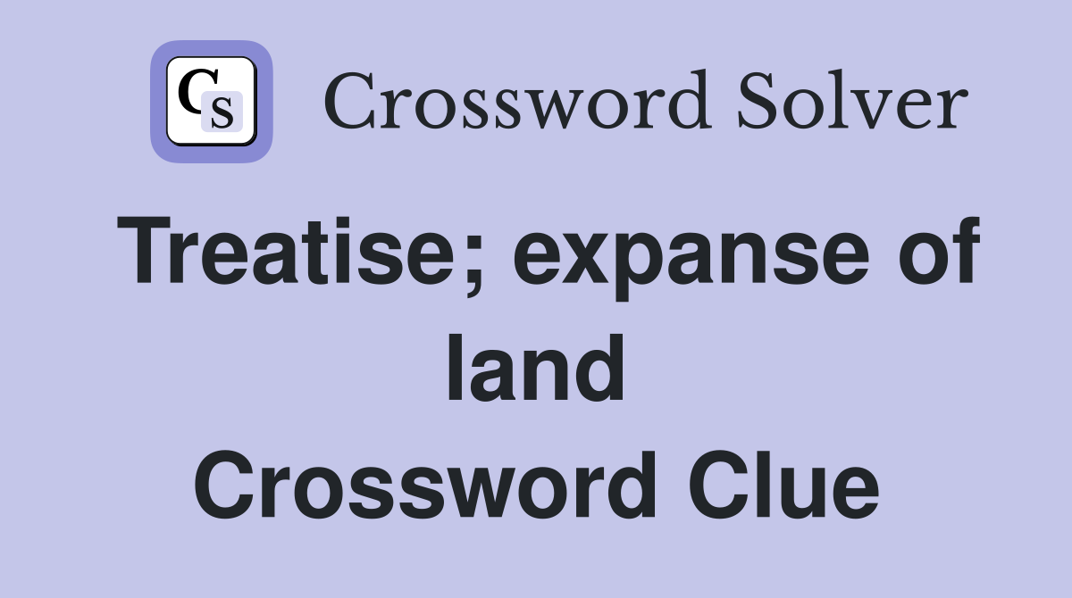 Treatise; expanse of land Crossword Clue