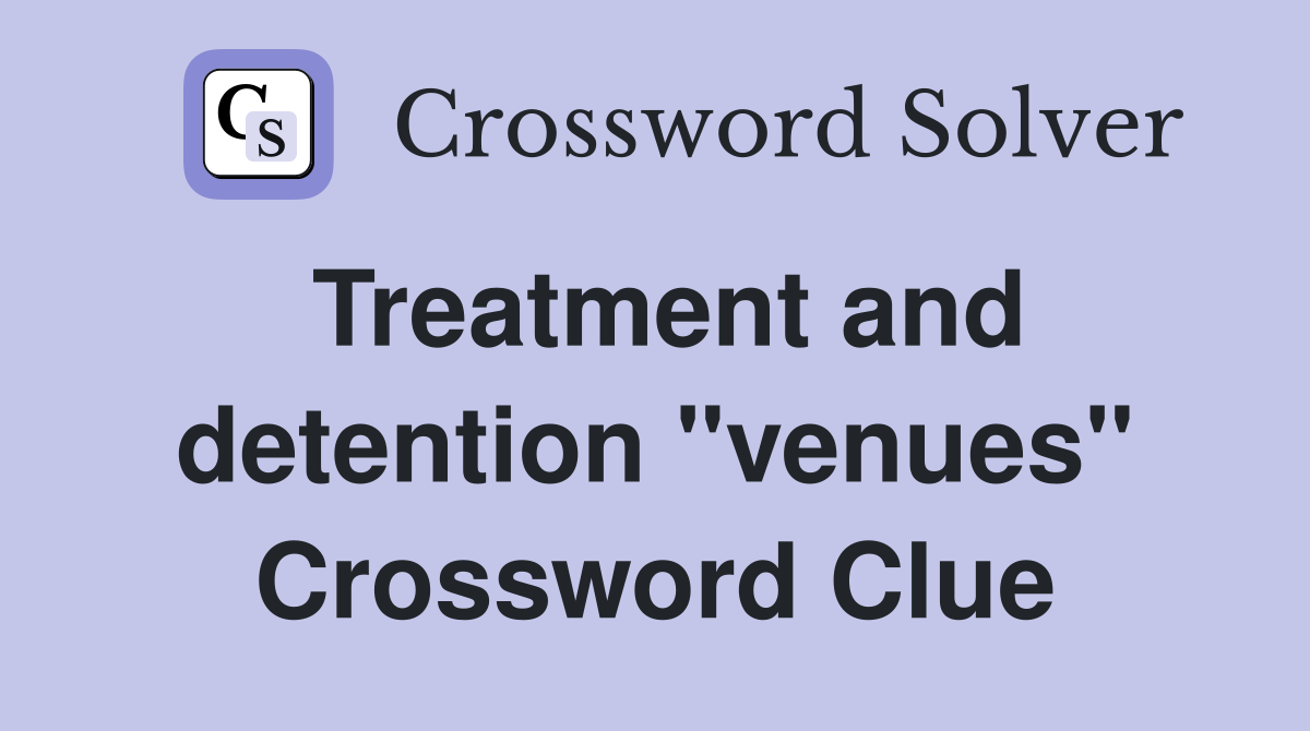 Treatment and detention "venues" Crossword Clue