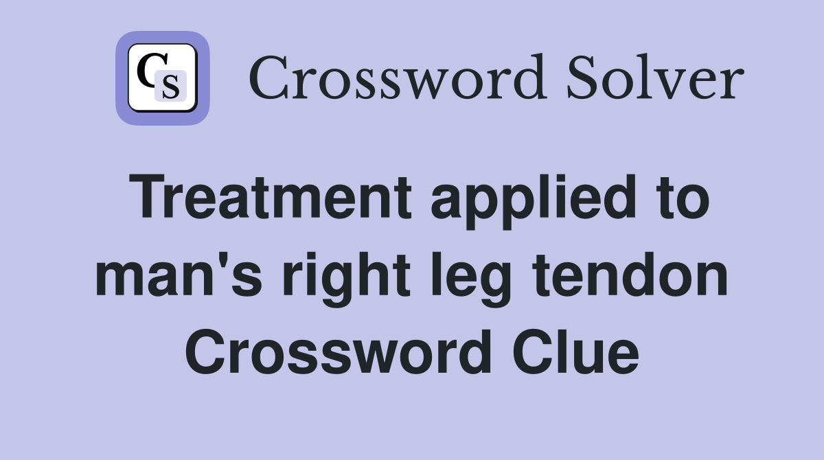 Treatment applied to man's right leg tendon Crossword Clue