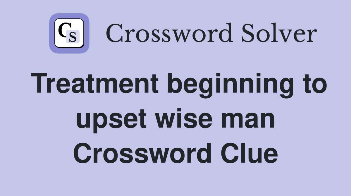 Treatment beginning to upset wise man Crossword Clue