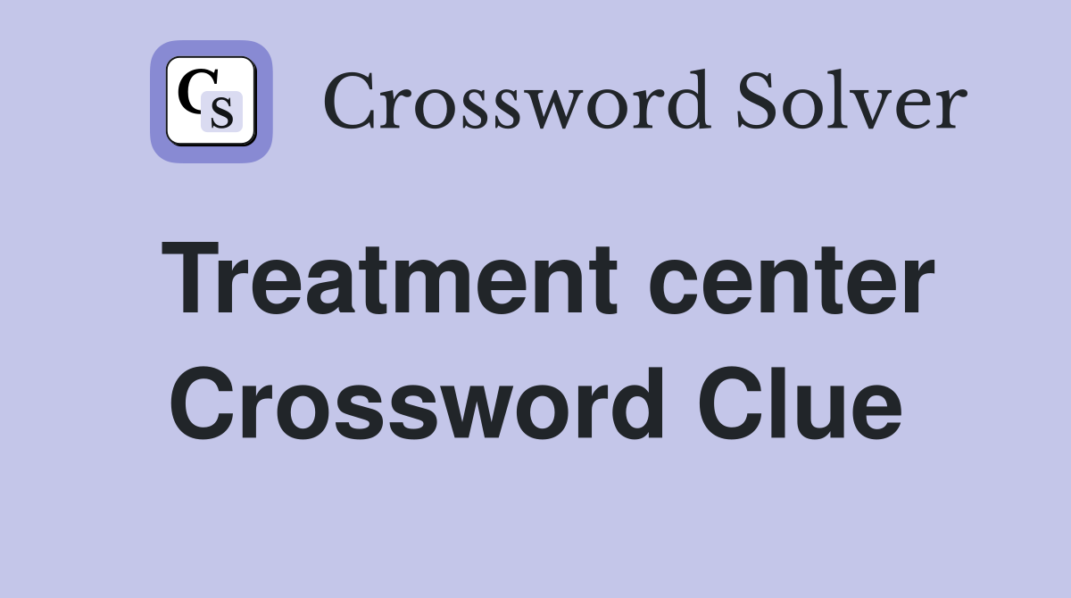 Treatment center Crossword Clue