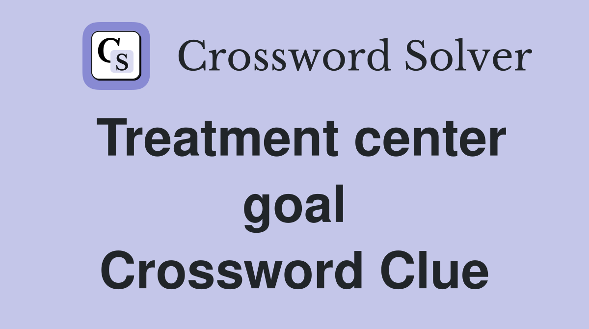 Treatment center goal Crossword Clue