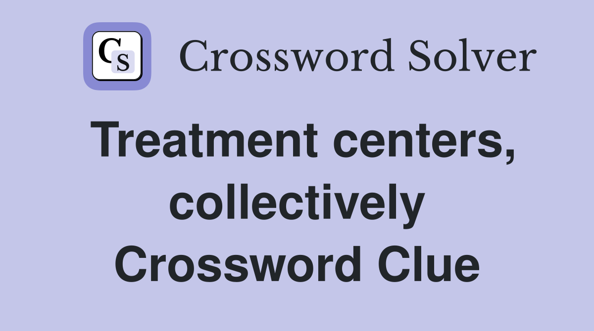 Treatment centers, collectively Crossword Clue