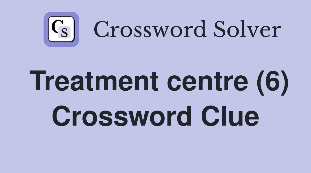 Treatment centre (6) Crossword Clue