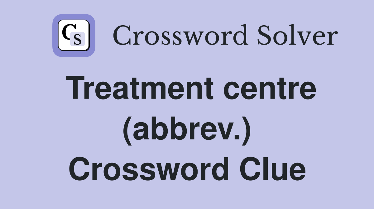 Treatment centre (abbrev.) Crossword Clue