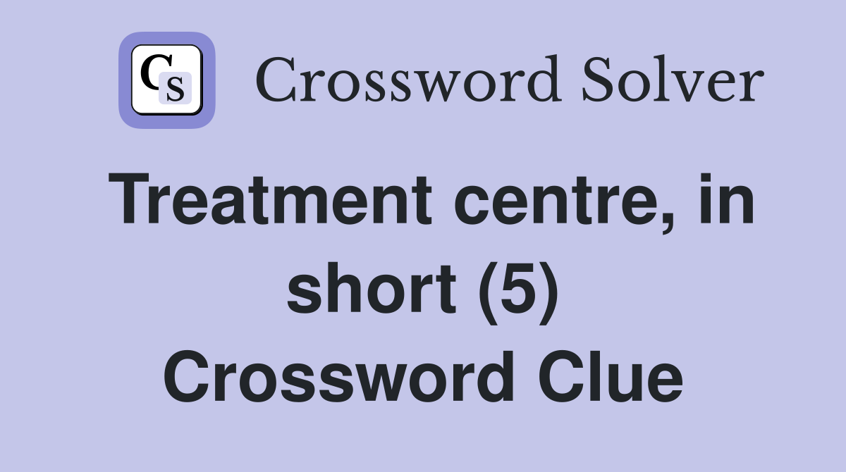 Treatment centre, in short (5) Crossword Clue