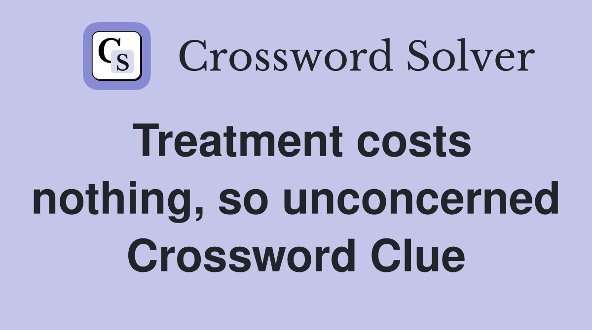Treatment costs nothing, so unconcerned Crossword Clue