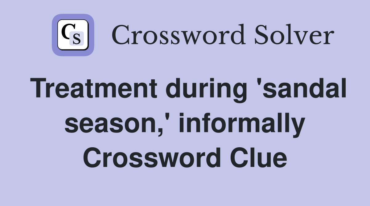 Treatment during 'sandal season,' informally Crossword Clue