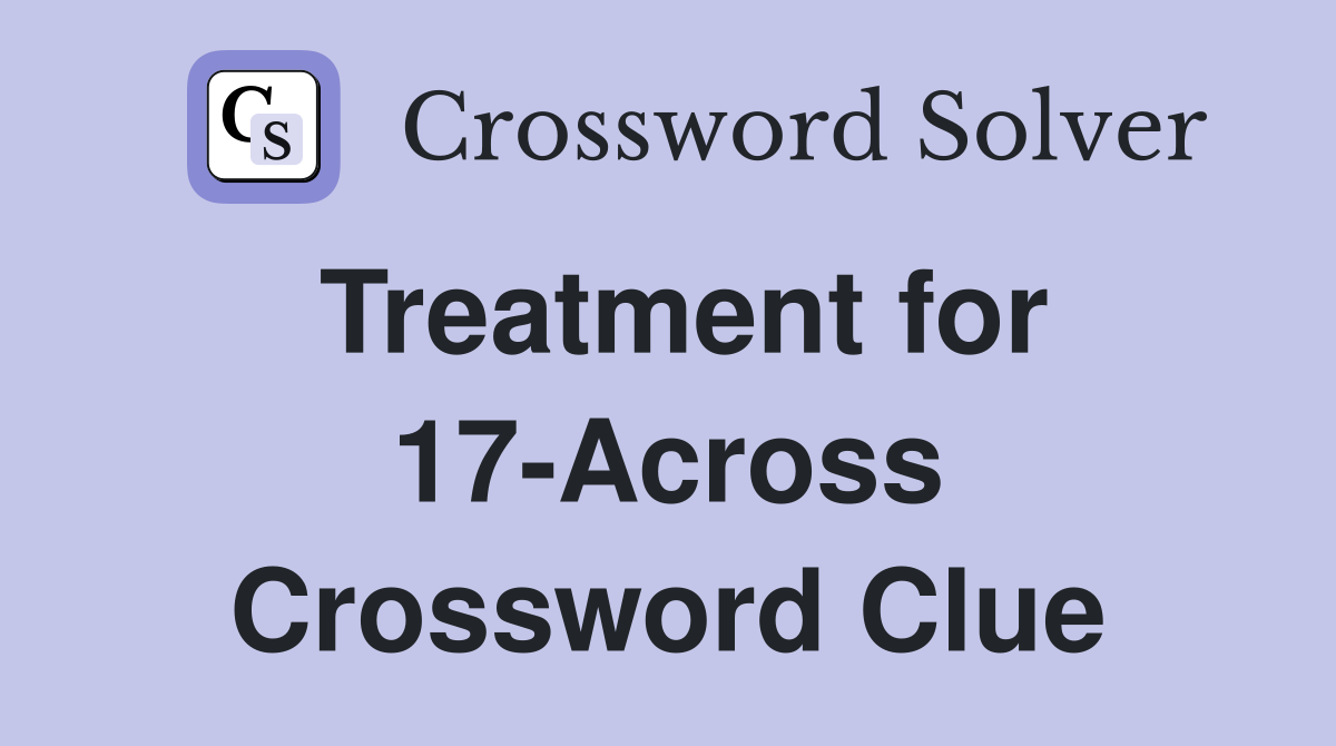 Treatment for 17-Across Crossword Clue