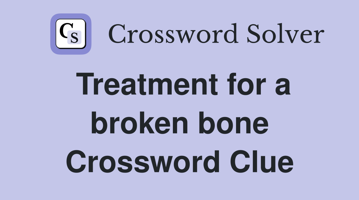 Treatment for a broken bone Crossword Clue