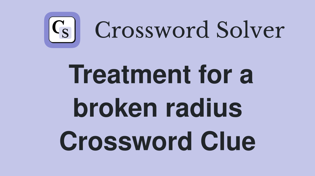 Treatment for a broken radius Crossword Clue