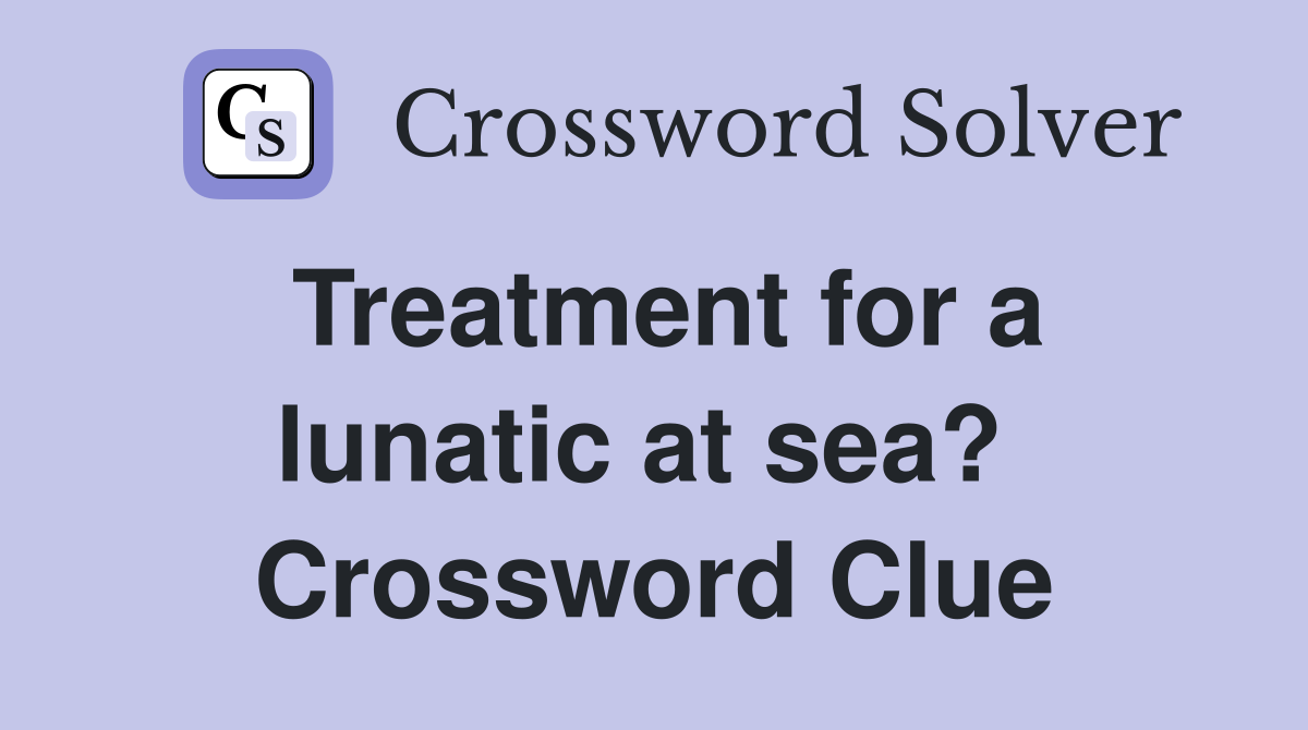Treatment for a lunatic at sea?  Crossword Clue