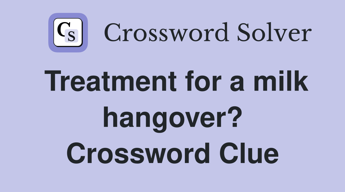 Treatment for a milk hangover? Crossword Clue
