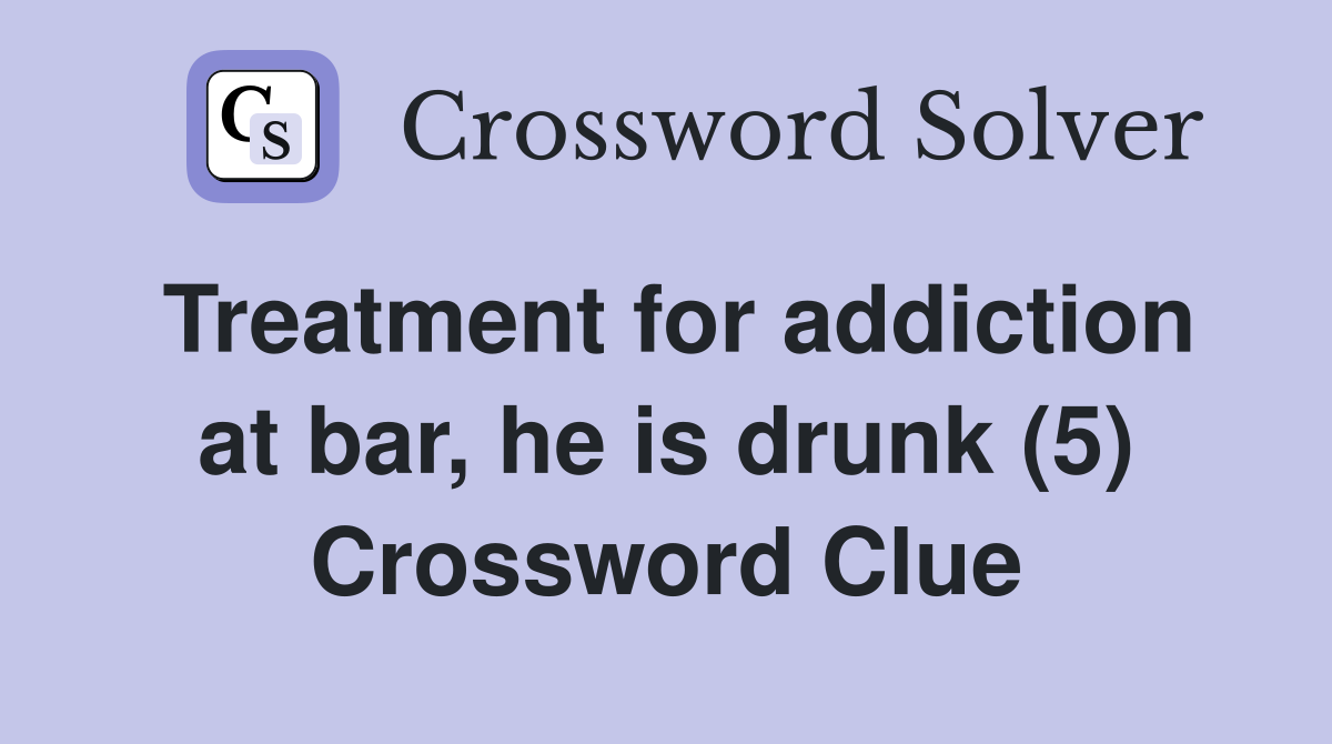Treatment for addiction at bar, he is drunk (5) Crossword Clue