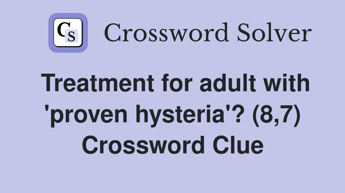 Treatment for adult with 'proven hysteria'? (8,7) Crossword Clue