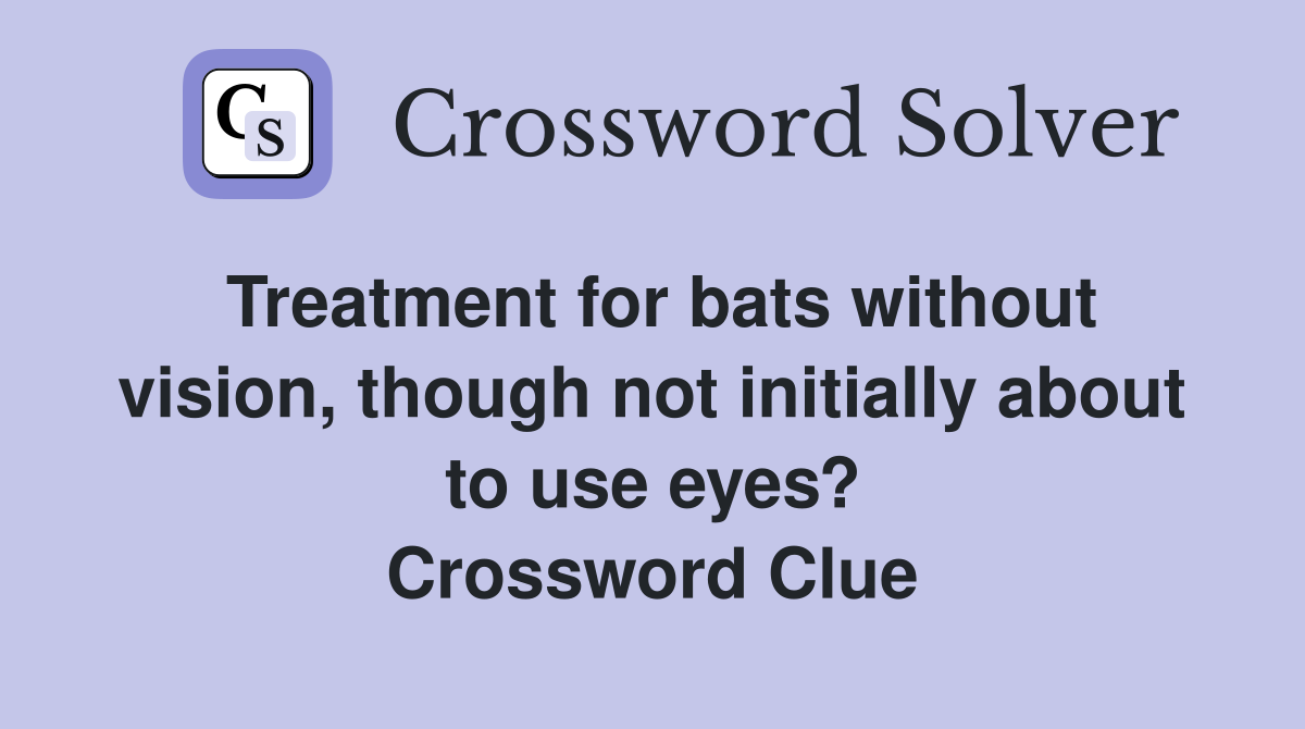 Treatment for bats without vision, though not initially about to use eyes? Crossword Clue