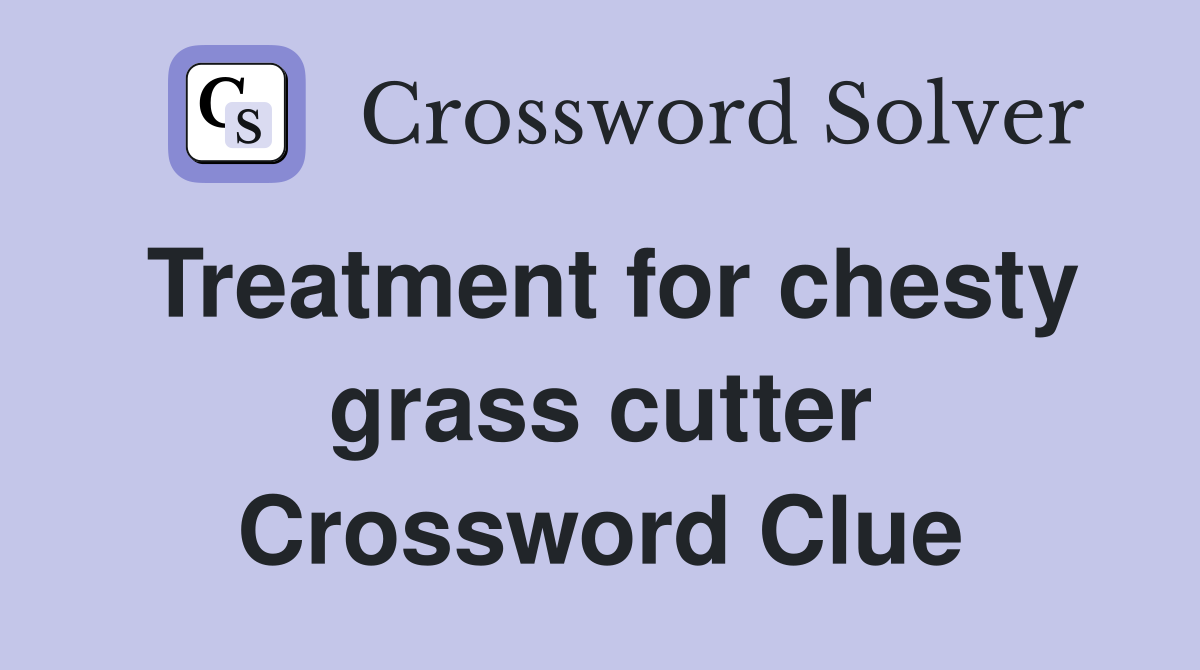 Treatment for chesty grass cutter Crossword Clue