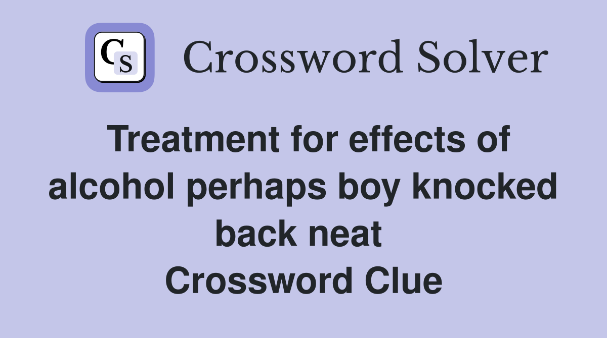 Treatment for effects of alcohol perhaps boy knocked back neat  Crossword Clue