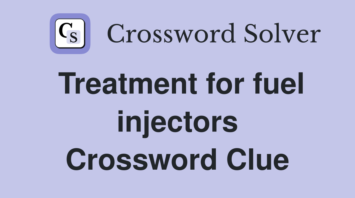 Treatment for fuel injectors Crossword Clue