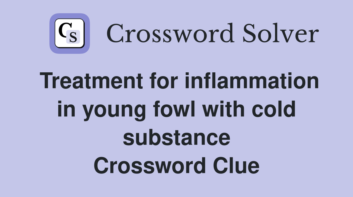 Treatment for inflammation in young fowl with cold substance Crossword Clue