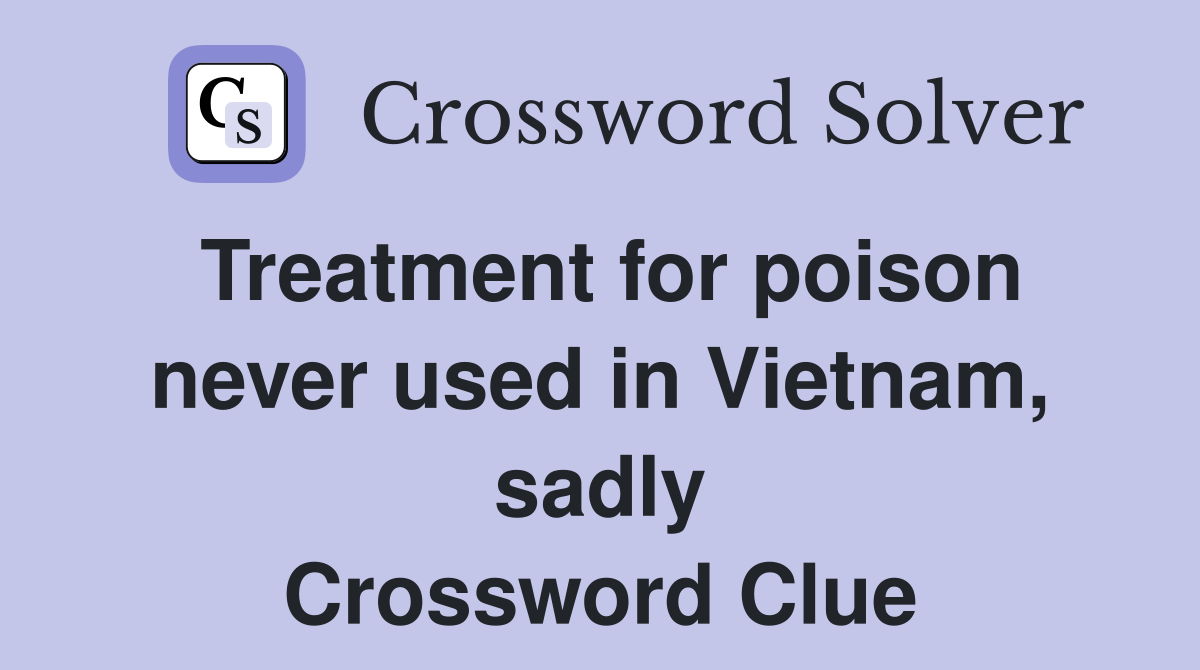 Treatment for poison never used in Vietnam, sadly Crossword Clue