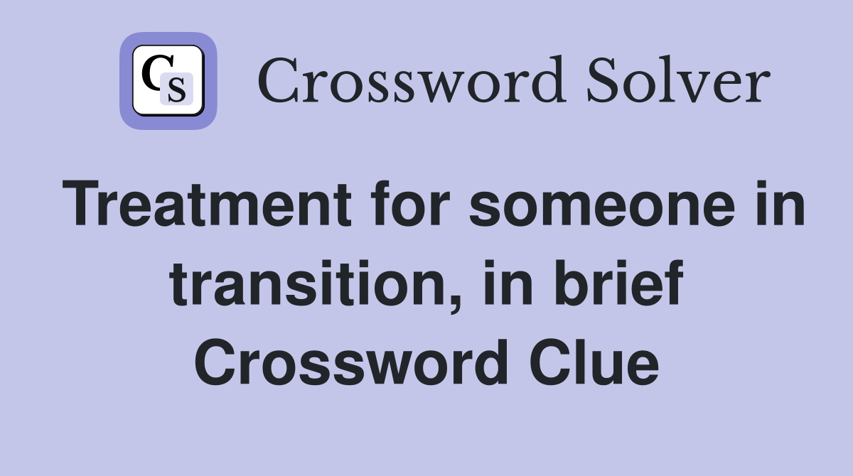 Treatment for someone in transition, in brief Crossword Clue