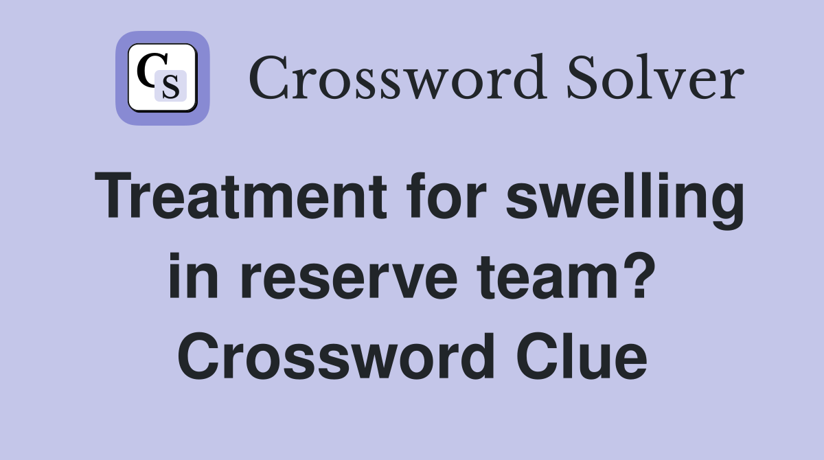 Treatment for swelling in reserve team? Crossword Clue