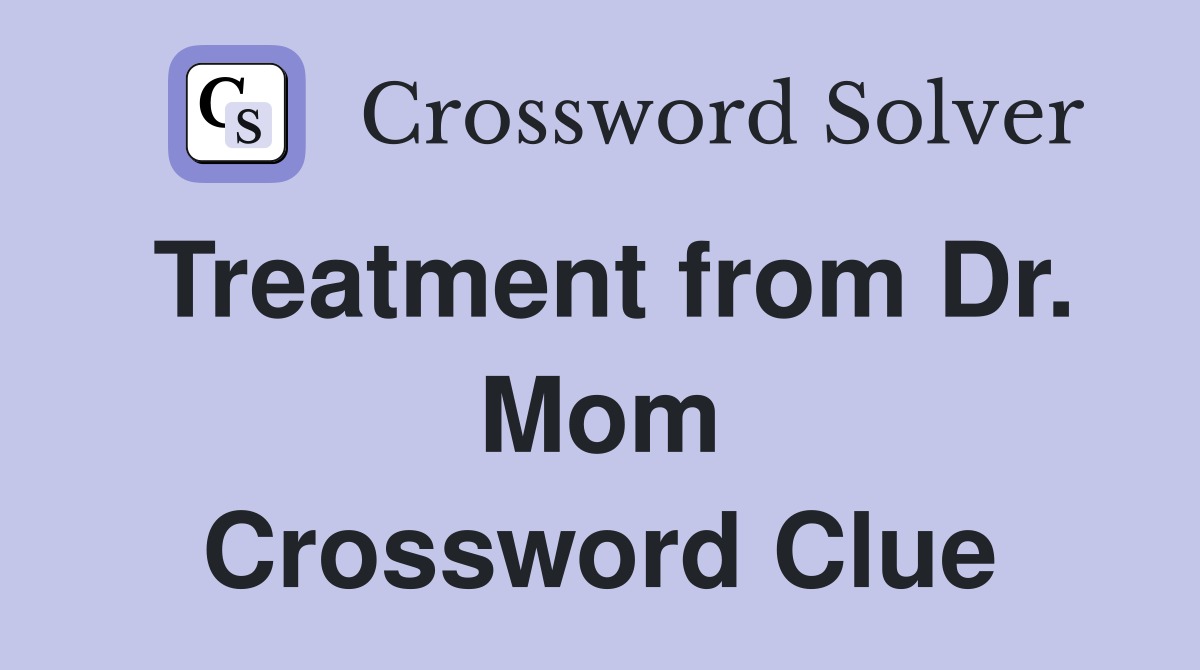 Treatment from Dr. Mom Crossword Clue