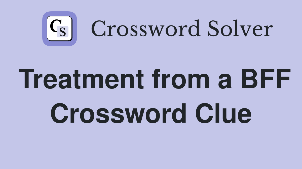 Treatment from a BFF Crossword Clue