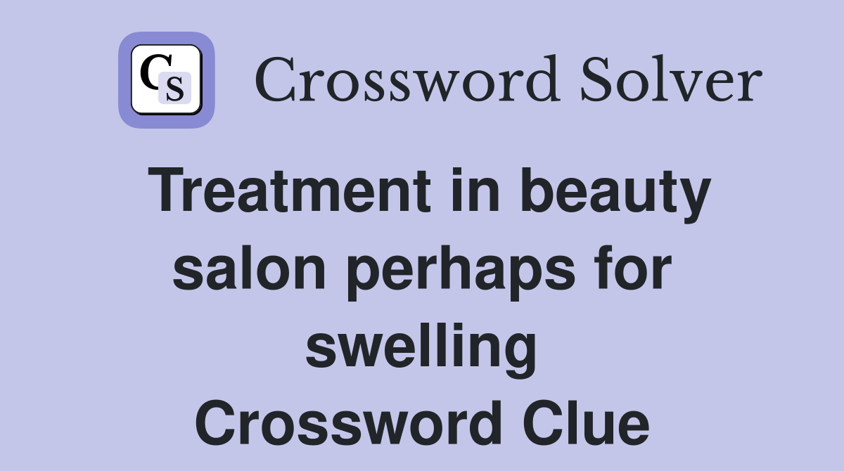 Treatment in beauty salon perhaps for swelling Crossword Clue