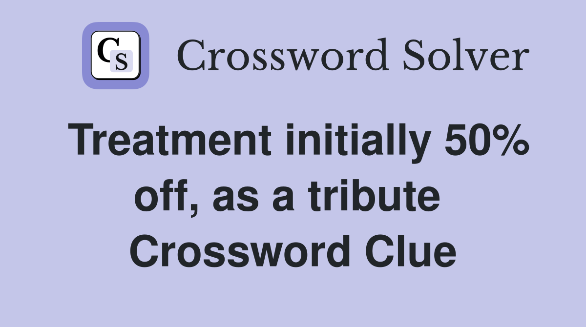 Treatment initially 50% off, as a tribute  Crossword Clue