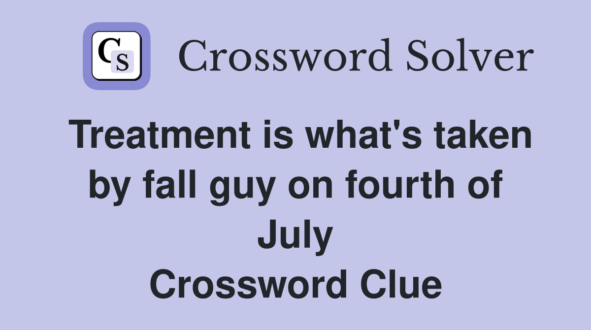 Treatment is what's taken by fall guy on fourth of July Crossword Clue