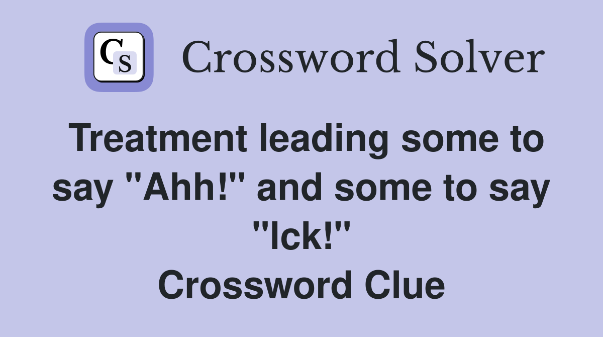 Treatment leading some to say "Ahh!" and some to say "lck!" Crossword Clue