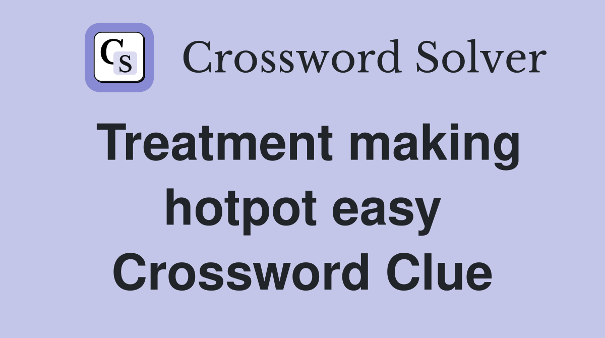 Treatment making hotpot easy Crossword Clue