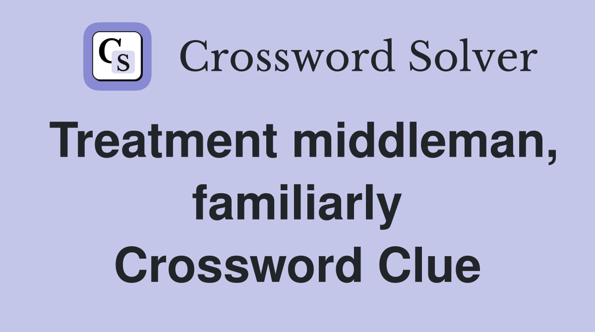 Treatment middleman, familiarly Crossword Clue