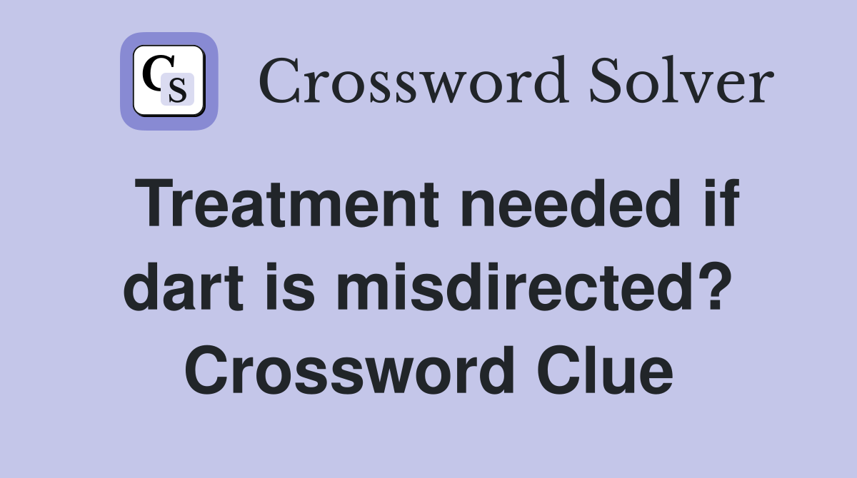 Treatment needed if dart is misdirected? Crossword Clue
