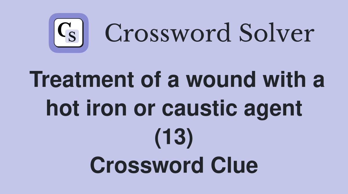 Treatment of a wound with a hot iron or caustic agent (13) Crossword Clue