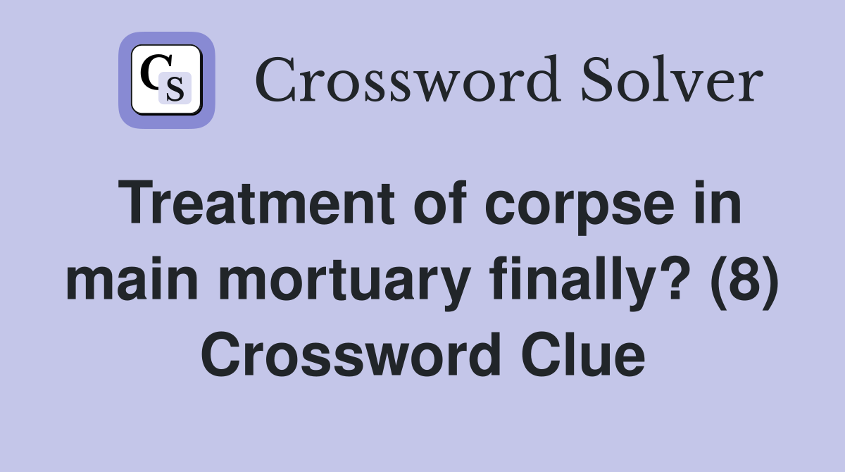 Treatment of corpse in main mortuary finally? (8) Crossword Clue
