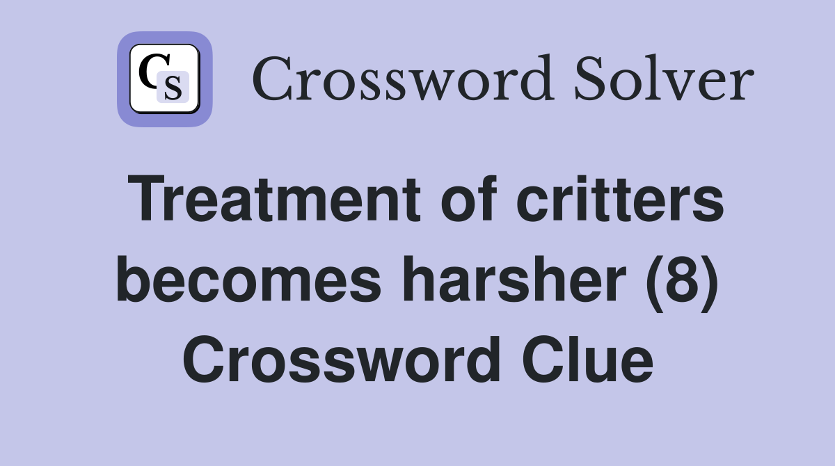 Treatment of critters becomes harsher (8) Crossword Clue