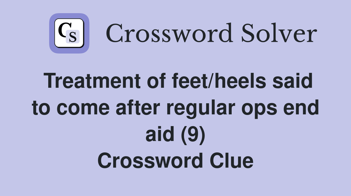 Treatment of feet/heels said to come after regular ops end aid (9) Crossword Clue