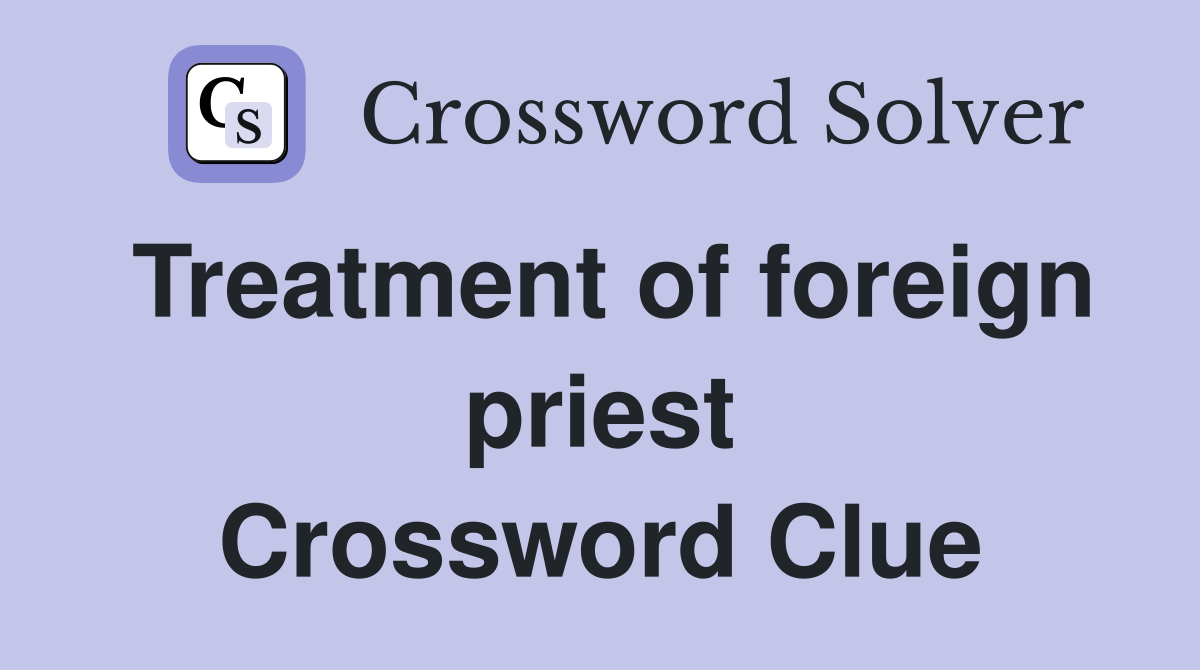 Treatment of foreign priest Crossword Clue