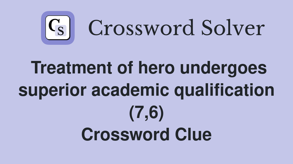 Treatment of hero undergoes superior academic qualification (7,6) Crossword Clue