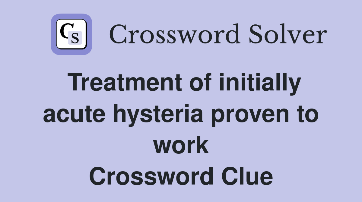 Treatment of initially acute hysteria proven to work Crossword Clue